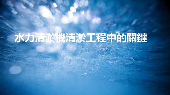 水力清淤機清淤工程中的關鍵技術和挑戰(zhàn)探討，如何提升施工效率與安全性！